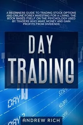 Day Trading: A Beginners Guide to Trading Stock Options and Online Forex Investing for a Living. the Book Bases Itself on the Psych