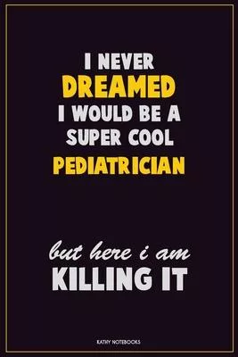 I Never Dreamed I would Be A Super Cool Pediatrician But Here I Am Killing It: Career Motivational Quotes 6x9 120 Pages Blank Lined Notebook Journal