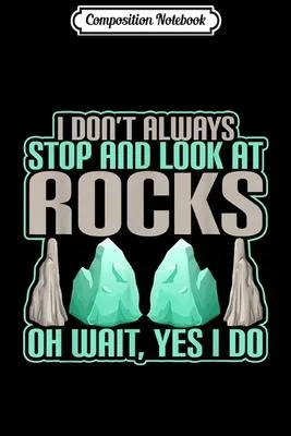 Composition Notebook: I Don’’t Always Stop And Look At Rocks Wait Yes I Do Journal/Notebook Blank Lined Ruled 6x9 100 Pages