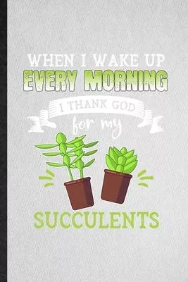 When I Wake Up Every Morning I Think God for My Succulents: Lined Notebook For Succulent Florist Gardener. Ruled Journal For Gardening Plant Lady. Uni