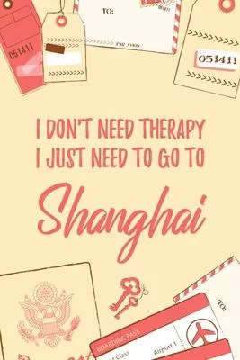 I Don’’t Need Therapy I Just Need To Go To Shanghai: 6x9