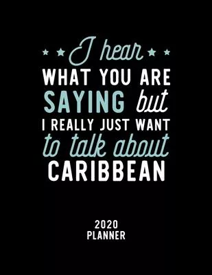 I Hear What You Are Saying I Really Just Want To Talk About Caribbean 2020 Planner: Caribbean Fan 2020 Calendar, Funny Design, 2020 Planner for Caribb