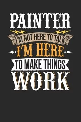 Painter I’’m Not Here To Talk I’’m Here To Make Things Work: Painter Notebook - Painter Journal - Handlettering - Logbook - 110 DOTGRID Paper Pages - 6