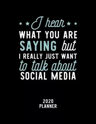 I Hear What You Are Saying I Really Just Want To Talk About Social Media 2020 Planner: Social Media Fan 2020 Calendar, Funny Design, 2020 Planner for