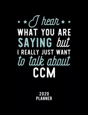 I Hear What You Are Saying I Really Just Want To Talk About Ccm 2020 Planner: Ccm Fan 2020 Calendar, Funny Design, 2020 Planner for Ccm Lover, Christm