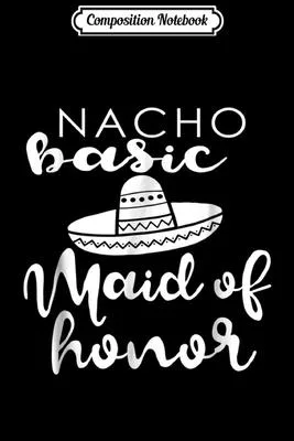Composition Notebook: Nacho Basic Maid Of Honor Wedding Funny Mexico Parody Journal/Notebook Blank Lined Ruled 6x9 100 Pages