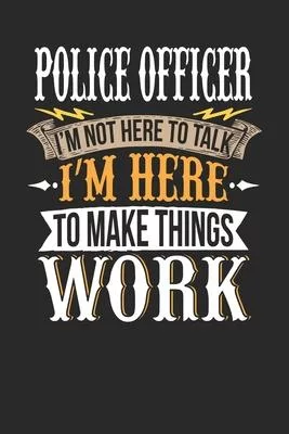 Police Officer I’’m Not Here To Talk I’’m Here To Make Things Work: Police Officer Notebook - Police Officer Journal - Handlettering - Logbook - 110 DOT