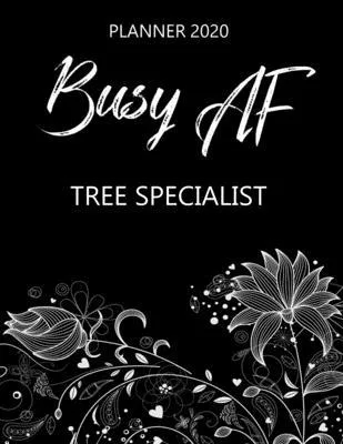 Busy AF Planner 2020 - Tree Specialist: Monthly Spread & Weekly View Calendar Organizer - Agenda & Annual Daily Diary Book