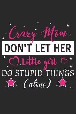 Crazy mom don’’t let her little girl do stupid things alone: Daily planner journal for mother/stepmother, Paperback Book With Prompts About What I Love