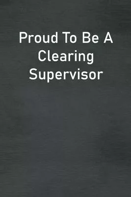 Proud To Be A Clearing Supervisor: Lined Notebook For Men, Women And Co Workers