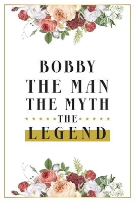 Bobby The Man The Myth The Legend: Lined Notebook / Journal Gift, 120 Pages, 6x9, Matte Finish, Soft Cover