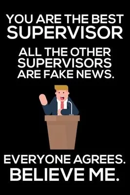 You Are The Best Supervisor All The Other Supervisors Are Fake News. Everyone Agrees. Believe Me.: Trump 2020 Notebook, Presidential Election, Funny P