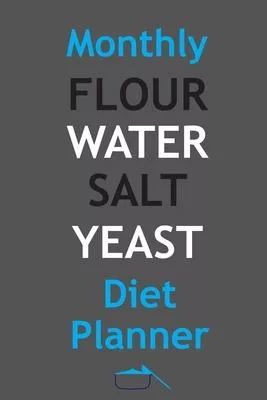 Monthly Flour Water Salt Yeast Diet Planner: Track And Plan Your Meals Weekly In 2020 (Flour Water Salt Yeast 52 Weeks Food Planner - Journal - Log -
