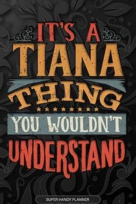 Its A Tiana Thing You Wouldnt Understand: Tiana Name Planner With Notebook Journal Calendar Personal Goals Password Manager & Much More, Perfect Gift