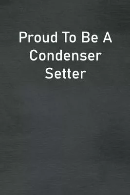 Proud To Be A Condenser Setter: Lined Notebook For Men, Women And Co Workers