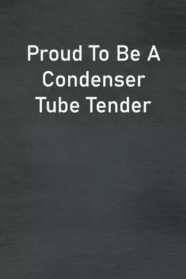 Proud To Be A Condenser Tube Tender: Lined Notebook For Men, Women And Co Workers