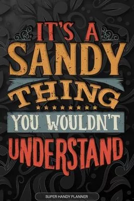 Its A Sandy Thing You Wouldnt Understand: Sandy Name Planner With Notebook Journal Calendar Personal Goals Password Manager & Much More, Perfect Gift