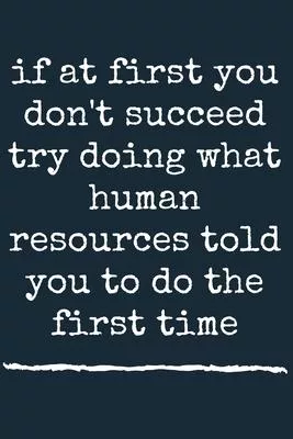 if at first you don’’t succeed try doing what human resources told you to do the first time A beautiful: Lined Notebook / Journal Gift, For Human Resou