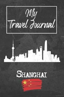 My Travel Journal Shanghai: 6x9 Travel Notebook or Diary with prompts, Checklists and Bucketlists perfect gift for your Trip to Shanghai (China) f