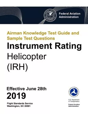 Airman Knowledge Test Guide and Sample Test Questions - Instrument Rating Helicopter (IRH): Federal Aviation Administration (FAA)