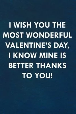 I wish you the most wonderful Valentine’’s Day, I know mine is better thanks to you!: Funny Sweet Quotes Cute Valentine’’s Day Love Anniversary Notebook