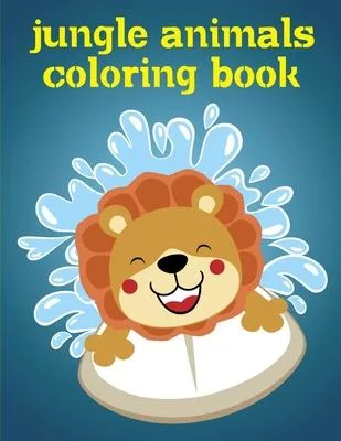 Jungle Animals Coloring Book: Children Coloring and Activity Books for Kids Ages 2-4, 4-8, Boys, Girls, Fun Early Learning