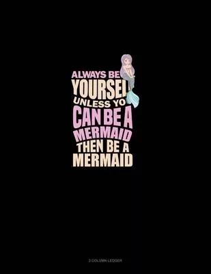 Always Be Yourself Unless You Can Be A Mermaid Then Be A Mermaid: 3 Column Ledger