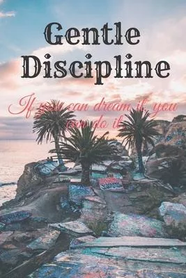 Gentle Discipline--If you can dream it, you can do it: : Motivational Notebook, Journal, Diary (110 Pages, Blank, 6 x 9) Professionally Designed