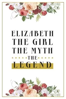 Elizabeth The Girl The Myth The Legend: Lined Notebook / Journal Gift, 120 Pages, 6x9, Matte Finish, Soft Cover
