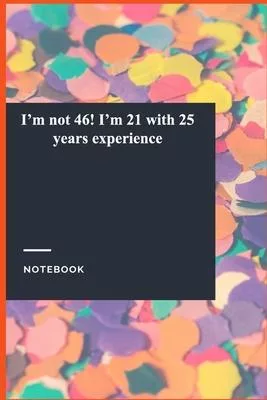 I’’m not 46! I’’m 21 with 25 years experience: Gratitude Journal / Notebook Gift, 118 Pages, 6x9, Soft Cover, Matte Finish