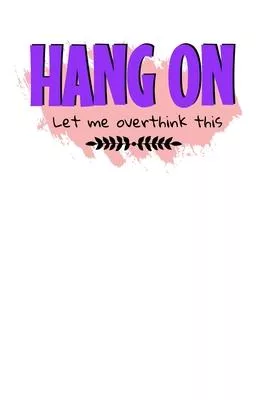 Hang On Let Me Overthink This: Blank Lined Journal: Perfect For Someone Who Overthink Everything.