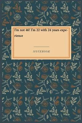 I’’m not 46! I’’m 22 with 24 years experience: Lined Journal / Lined Notebook Gift, 118 Pages, 6x9, Soft Cover, Matte Finish