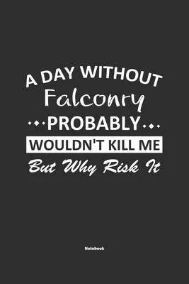 A Day Without Falconry Probably Wouldn’’t Kill Me But Why Risk It Notebook: NoteBook / Journla Falconry Gift, 120 Pages, 6x9, Soft Cover, Matte Finish