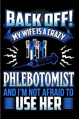 Back off! my wife is a crazy phlebotomist and I’’m not afraid to use her: Phlebotomist Notebook journal Diary Cute funny humorous blank lined notebook