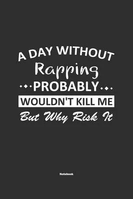 A Day Without Rapping Probably Wouldn’’t Kill Me But Why Risk It Notebook: NoteBook / Journla Rapping Gift, 120 Pages, 6x9, Soft Cover, Matte Finish