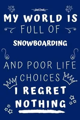 My World Is Full Of Snowboarding And Poor Life Choices I Regret Nothing: Perfect Gag Gift For A Lover Of Snowboarding - Blank Lined Notebook Journal -