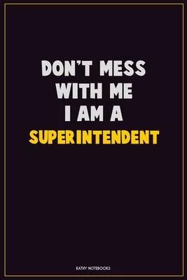 Don’’t Mess With Me, I Am A Superintendent: Career Motivational Quotes 6x9 120 Pages Blank Lined Notebook Journal