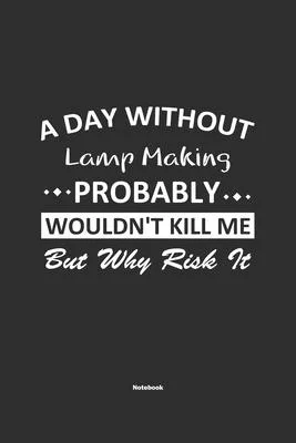A Day Without Lamp Making Probably Wouldn’’t Kill Me But Why Risk It Notebook: NoteBook / Journla Lamp Making Gift, 120 Pages, 6x9, Soft Cover, Matte F