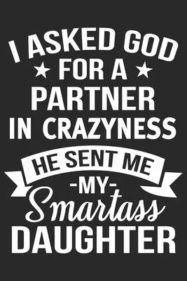 I ASKED god for a partner in crazyness he sent me my daughter: A beautiful daily activity journal book for Daughter, Mom and Dad (6x9 sizes 120 pages)