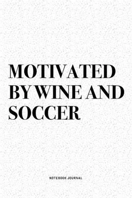 Motivated By Wine And Soccer: A 6x9 Inch Diary Notebook Journal With A Bold Text Font Slogan On A Matte Cover and 120 Blank Lined Pages Makes A Grea