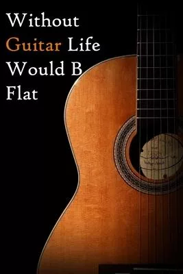 Without Guitar Life Would B Flat: Lined Notebook / Journal Gift, 200 Pages, 6x9, Guitar Cover, Matte Finish Inspirational Quotes Journal, Notebook, Di