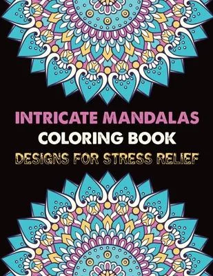 Intricate Mandalas Coloring Book Designs for Stress Relief: Big Mandalas To color For Relaxation 100 Summertime Mandalas ... coloring book for adult r