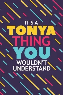 It’’s a Tonya Thing You Wouldn’’t Understand: Lined Notebook / Journal Gift, 120 Pages, 6x9, Soft Cover, Glossy Finish