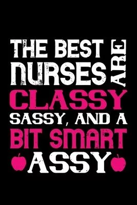 The Best Nurses Are Classy Sassy And A Bit Smart Assy: Best nurse journal notebook for multiple purpose like writing notes, plans and ideas. Perfect n