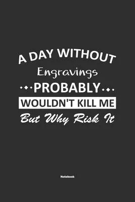 A Day Without Engravings Probably Wouldn’’t Kill Me But Why Risk It Notebook: NoteBook / Journla Engravings Gift, 120 Pages, 6x9, Soft Cover, Matte Fin