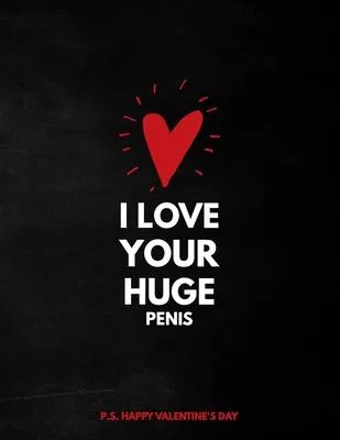 Valentine’’s Day Notebook: I Love Your Huge Penis, Hilarious Valentines Gift Idea for Boyfriend