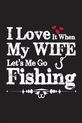 I Love it when my wife let’’s me go fishing: Lined Journal Notebook, Perfect Valentine’’s Day Gift For Girlfriend, Boyfriend, Husband, Wife.