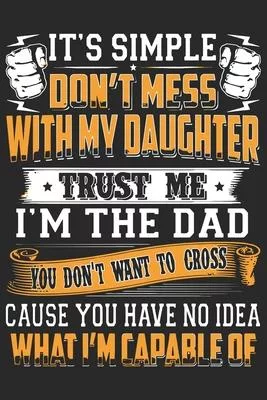 It’’s simple don’’t mess with my daughter trust me i’’m the dad you won’’t want to cross cause you have no idea what i’’m: A beautiful Daughter journal and