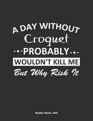 A Day Without Croquet Probably Wouldn’’t Kill Me But Why Risk It Monthly Planner 2020: Monthly Calendar / Planner Croquet Gift, 60 Pages, 8.5x11, Soft