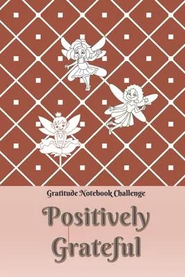 Positively Grateful Gratitude Notebook Challenge: A Gratitude Journal of Daily Reflection - Fairy Edition